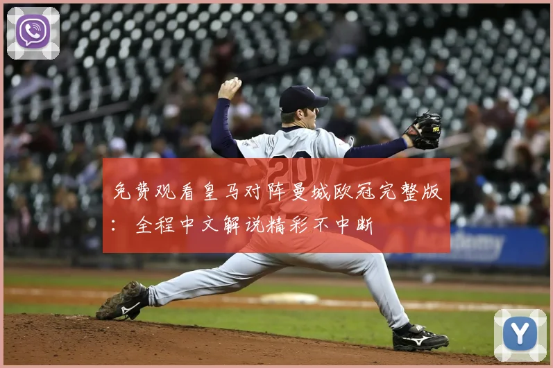 免费观看皇马对阵曼城欧冠完整版：全程中文解说精彩不中断