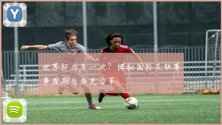 世界杯几年一次？揭秘国际足联赛事周期与历史沿革
