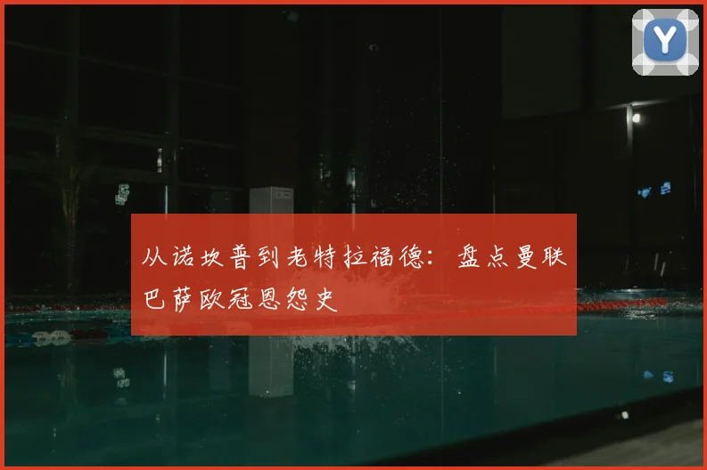 从诺坎普到老特拉福德：盘点曼联巴萨欧冠恩怨史