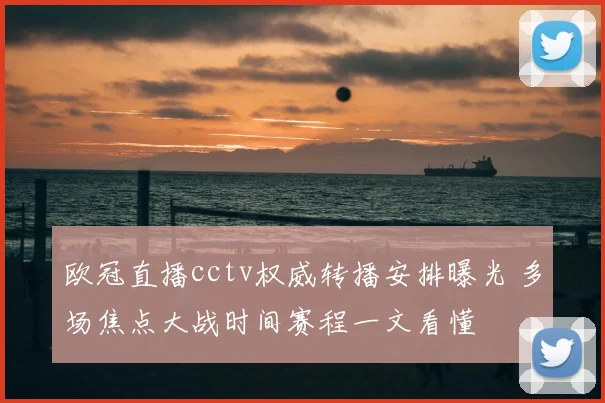 欧冠直播cctv权威转播安排曝光 多场焦点大战时间赛程一文看懂