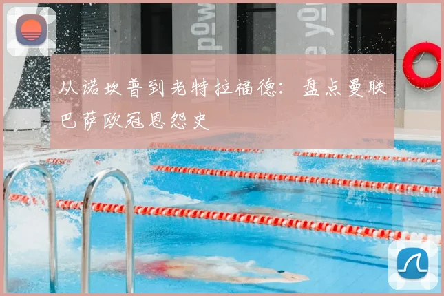 从诺坎普到老特拉福德：盘点曼联巴萨欧冠恩怨史