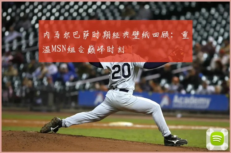 内马尔巴萨时期经典壁纸回顾：重温MSN组合巅峰时刻