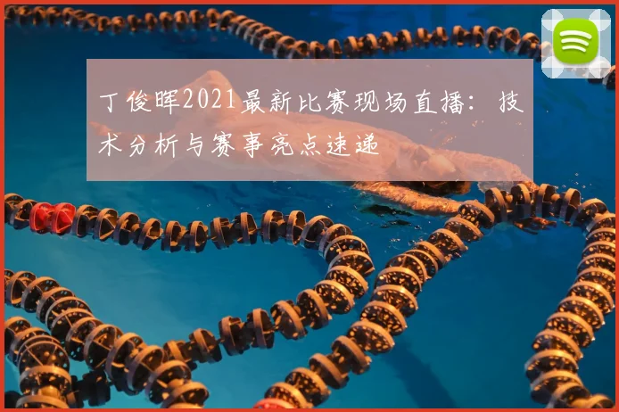 丁俊晖2021最新比赛现场直播：技术分析与赛事亮点速递