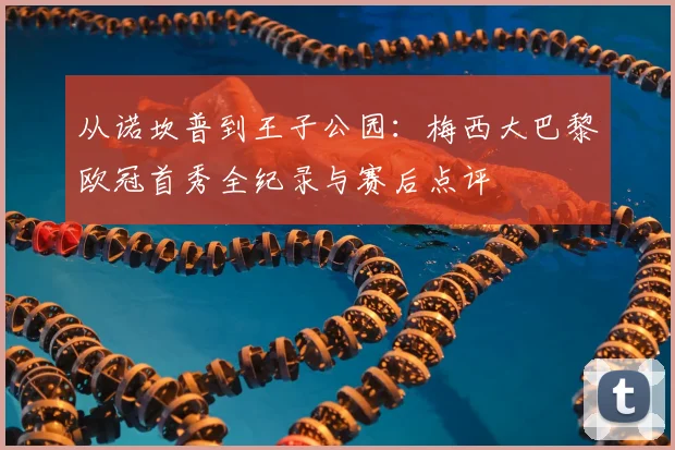 从诺坎普到王子公园：梅西大巴黎欧冠首秀全纪录与赛后点评