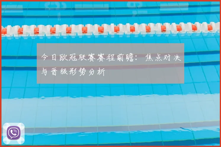今日欧冠联赛赛程前瞻：焦点对决与晋级形势分析